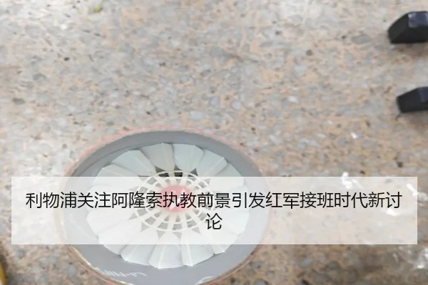 利物浦关注阿隆索执教前景引发红军接班时代新讨论