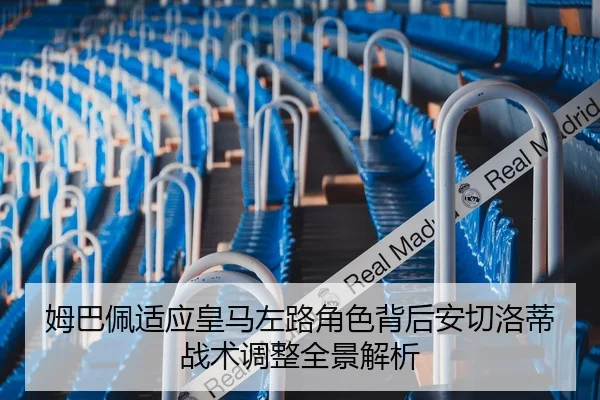 姆巴佩适应皇马左路角色背后安切洛蒂战术调整全景解析