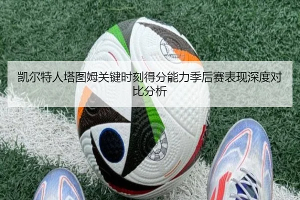 凯尔特人塔图姆关键时刻得分能力季后赛表现深度对比分析