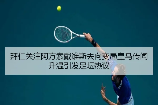 拜仁关注阿方索戴维斯去向变局皇马传闻升温引发足坛热议