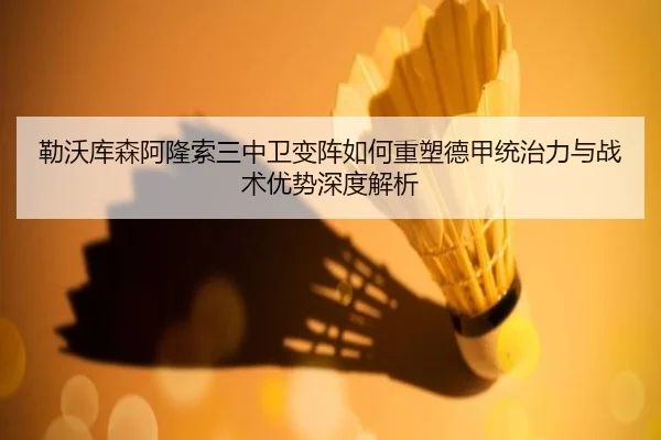 勒沃库森阿隆索三中卫变阵如何重塑德甲统治力与战术优势深度解析