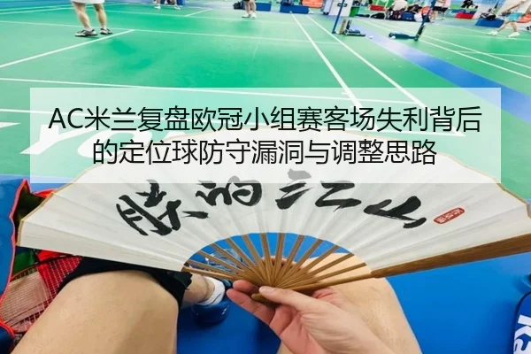 AC米兰复盘欧冠小组赛客场失利背后的定位球防守漏洞与调整思路