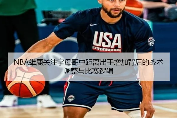 NBA雄鹿关注字母哥中距离出手增加背后的战术调整与比赛逻辑