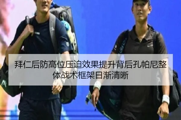 拜仁后防高位压迫效果提升背后孔帕尼整体战术框架日渐清晰